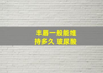 丰唇一般能维持多久 玻尿酸